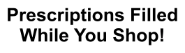 Prescriptions Filled While You Shop!